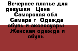 Вечернее платье для девушки › Цена ­ 3 000 - Самарская обл., Самара г. Одежда, обувь и аксессуары » Женская одежда и обувь   